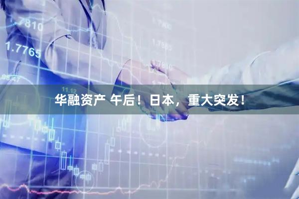 华融资产 午后！日本，重大突发！