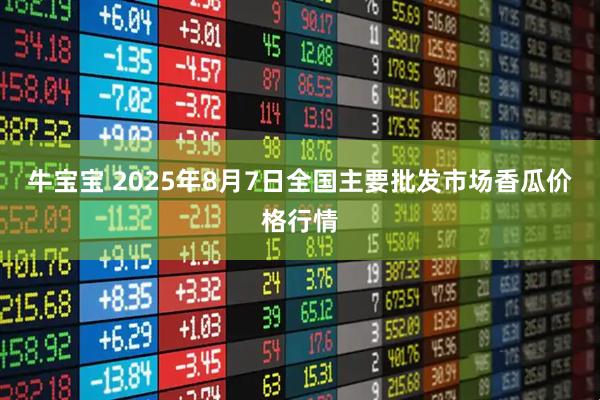 牛宝宝 2025年8月7日全国主要批发市场香瓜价格行情